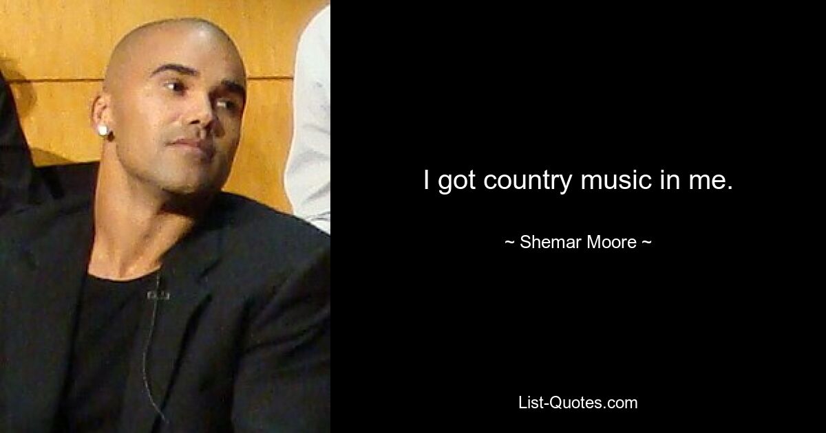 I got country music in me. — © Shemar Moore