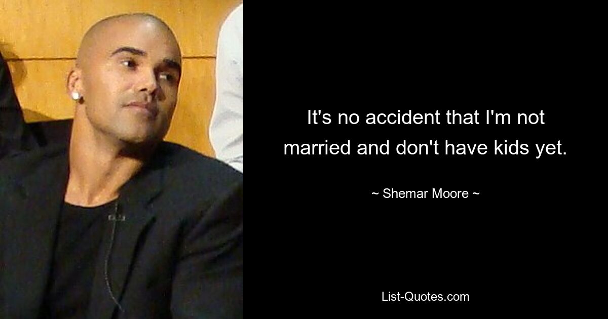 It's no accident that I'm not married and don't have kids yet. — © Shemar Moore