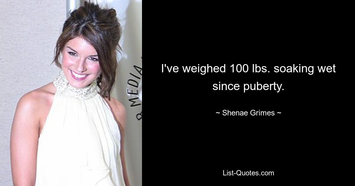 I've weighed 100 lbs. soaking wet since puberty. — © Shenae Grimes