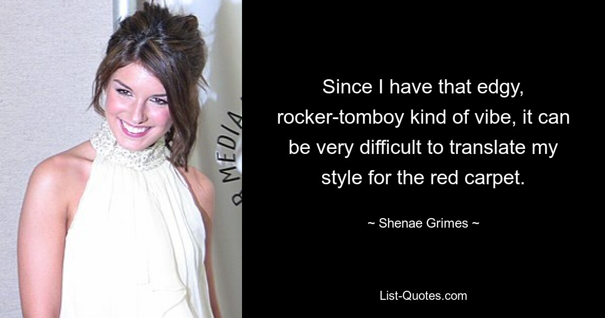 Since I have that edgy, rocker-tomboy kind of vibe, it can be very difficult to translate my style for the red carpet. — © Shenae Grimes