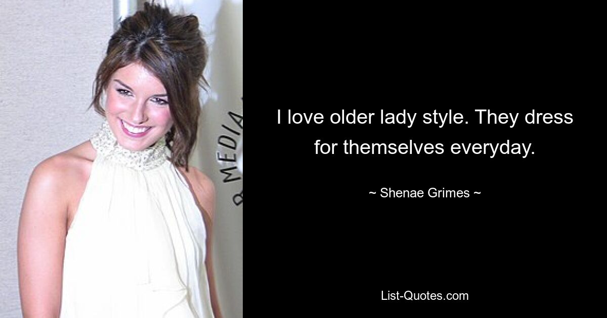 I love older lady style. They dress for themselves everyday. — © Shenae Grimes