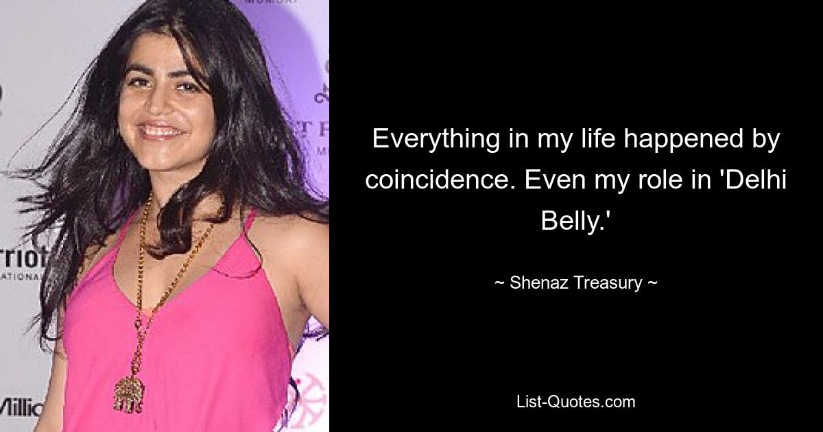 Everything in my life happened by coincidence. Even my role in 'Delhi Belly.' — © Shenaz Treasury