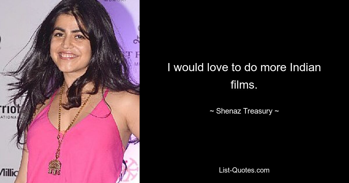 I would love to do more Indian films. — © Shenaz Treasury