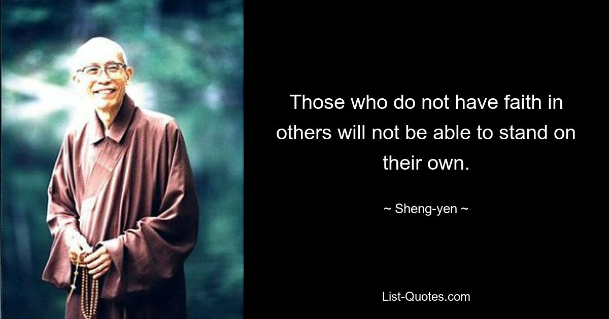 Those who do not have faith in others will not be able to stand on their own. — © Sheng-yen