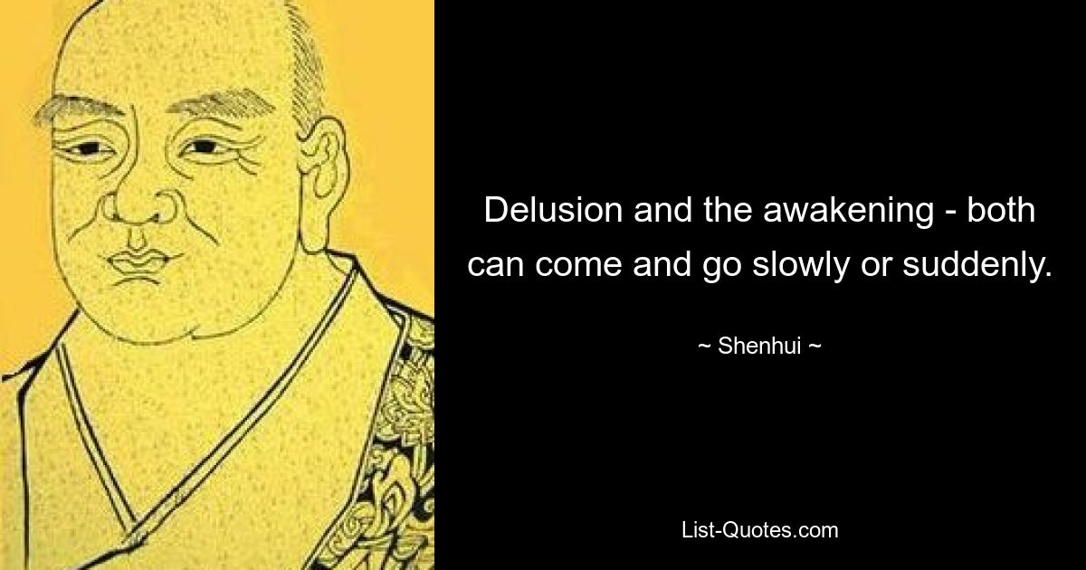 Delusion and the awakening - both can come and go slowly or suddenly. — © Shenhui