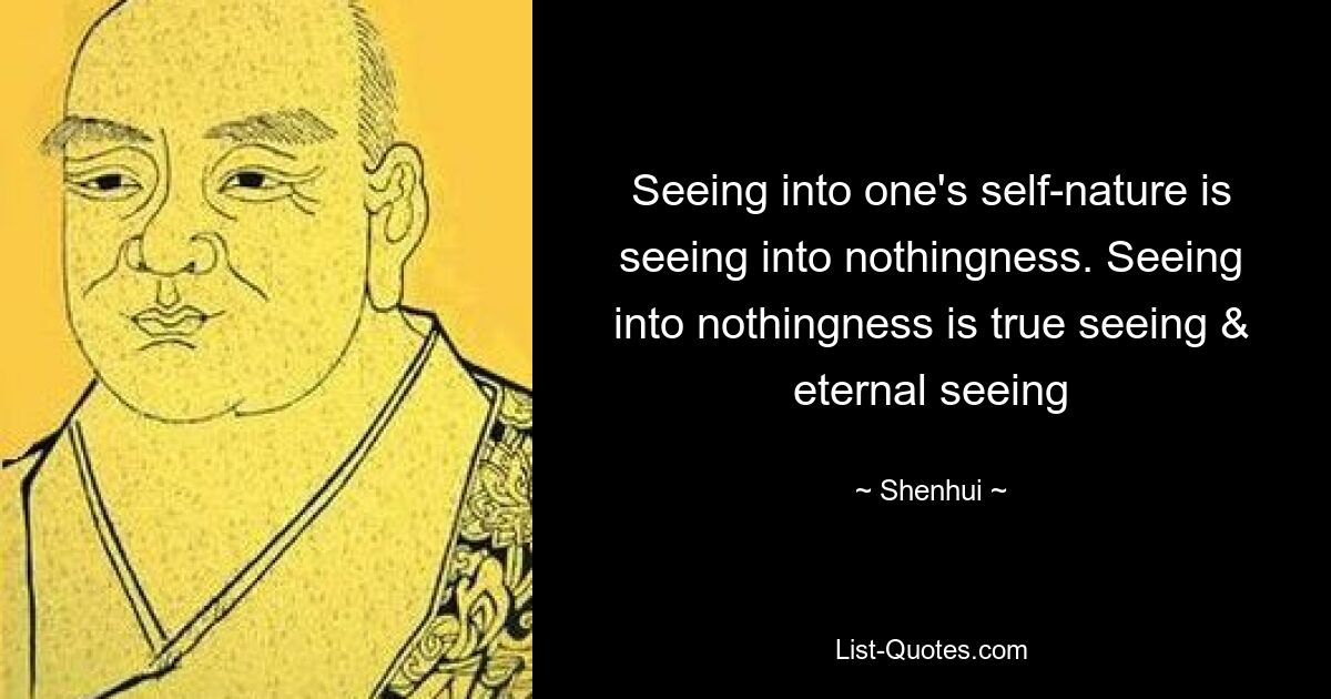 Seeing into one's self-nature is seeing into nothingness. Seeing into nothingness is true seeing & eternal seeing — © Shenhui