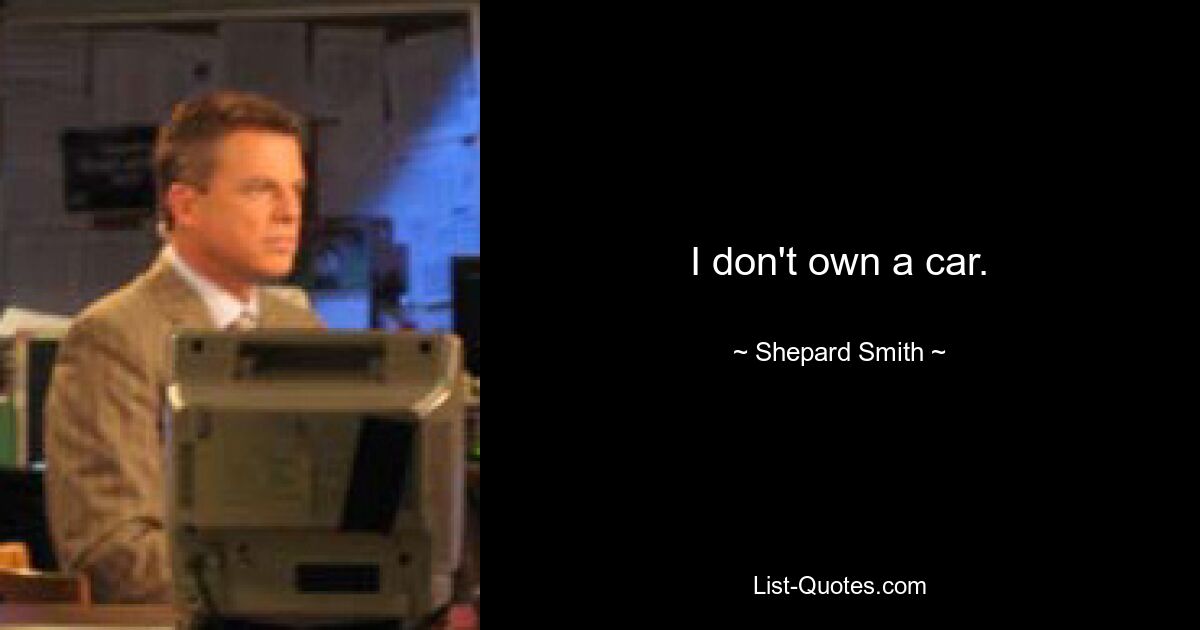 I don't own a car. — © Shepard Smith