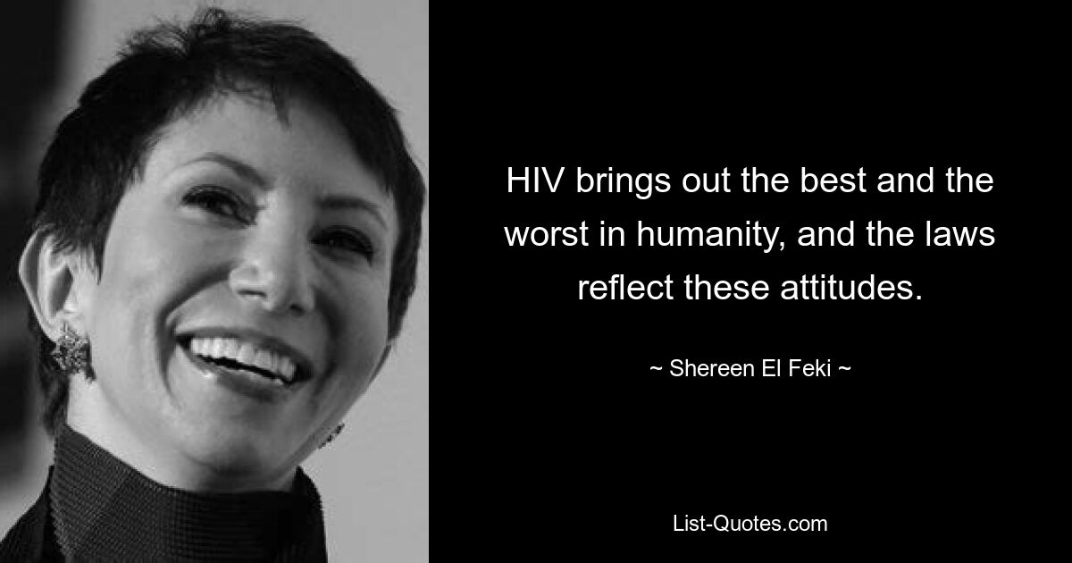 HIV brings out the best and the worst in humanity, and the laws reflect these attitudes. — © Shereen El Feki