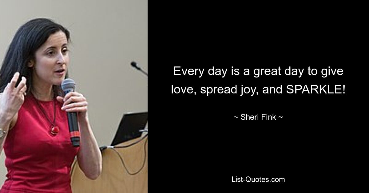 Every day is a great day to give love, spread joy, and SPARKLE! — © Sheri Fink