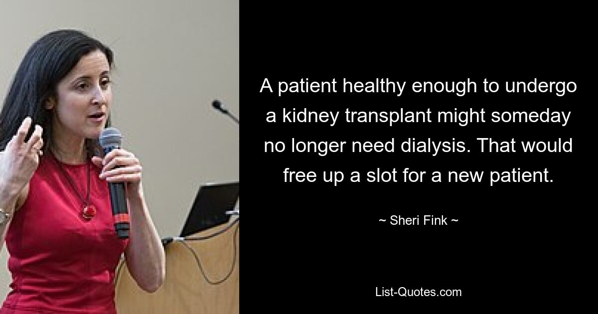 A patient healthy enough to undergo a kidney transplant might someday no longer need dialysis. That would free up a slot for a new patient. — © Sheri Fink