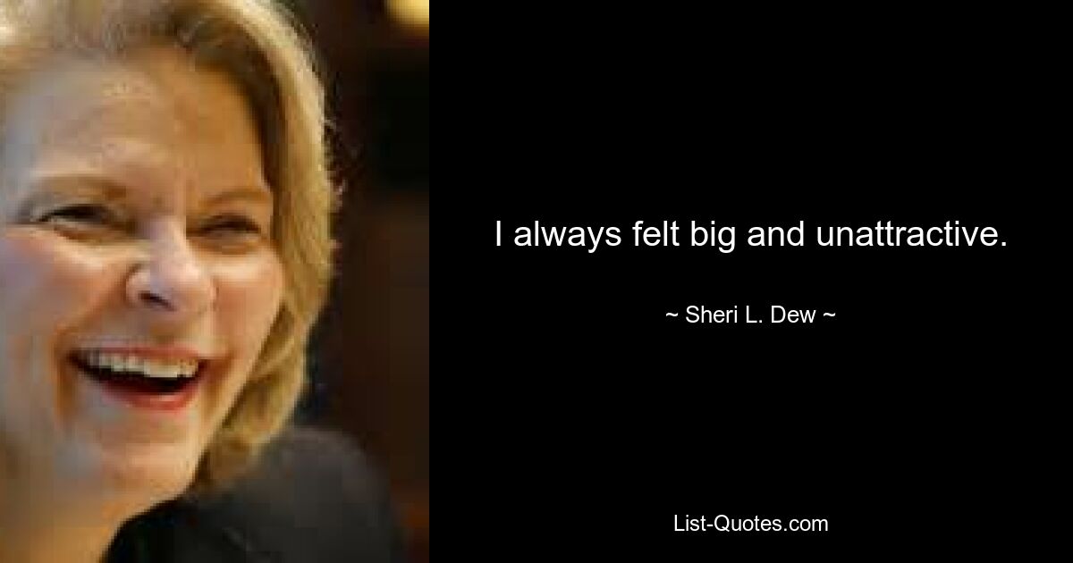 I always felt big and unattractive. — © Sheri L. Dew