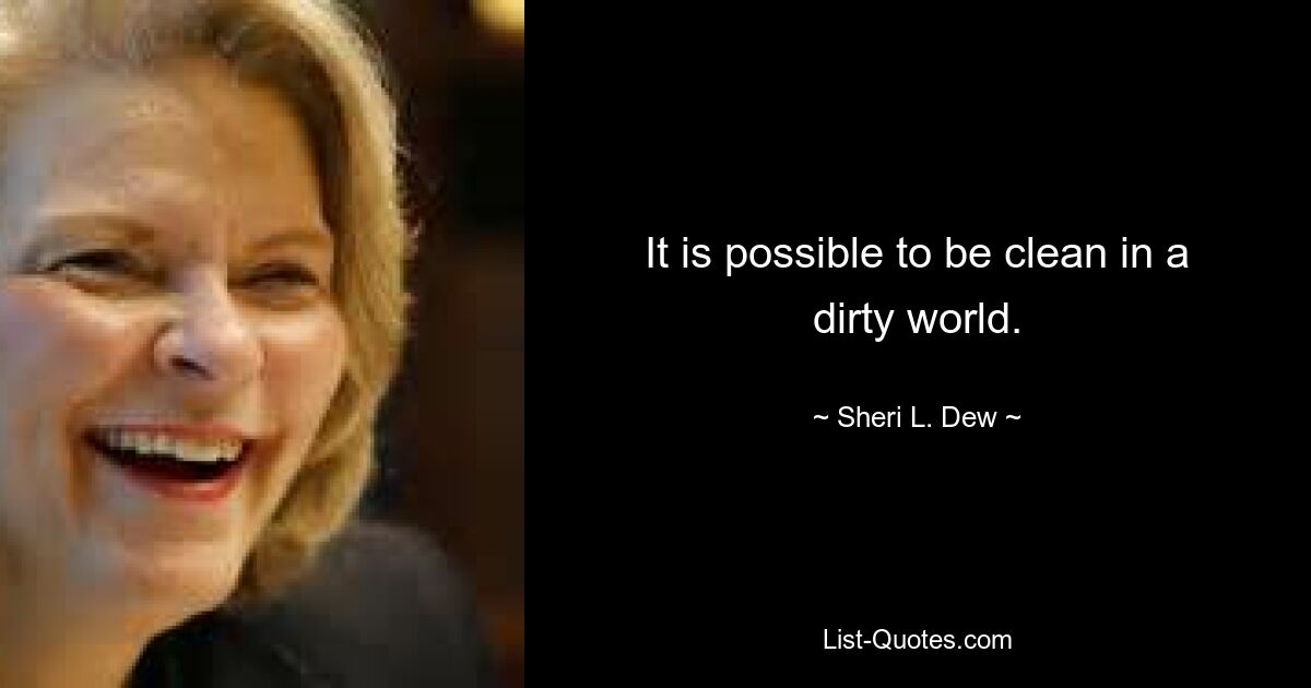 It is possible to be clean in a dirty world. — © Sheri L. Dew