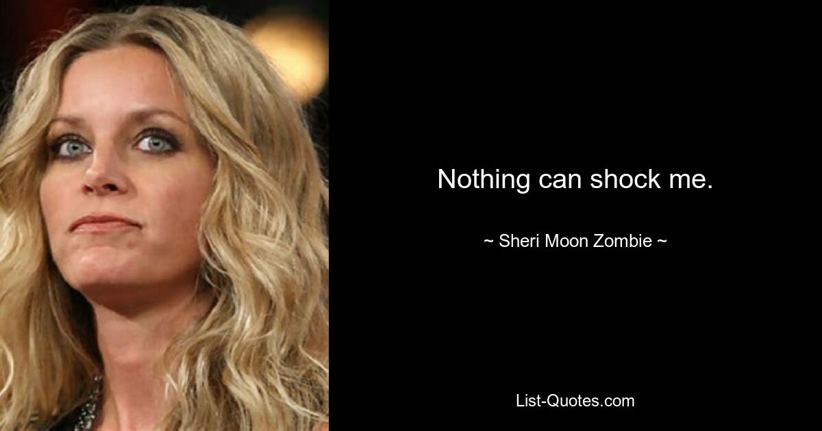 Nothing can shock me. — © Sheri Moon Zombie