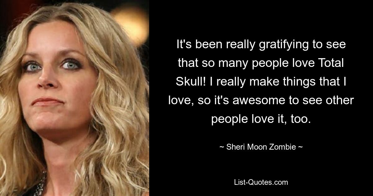 It's been really gratifying to see that so many people love Total Skull! I really make things that I love, so it's awesome to see other people love it, too. — © Sheri Moon Zombie