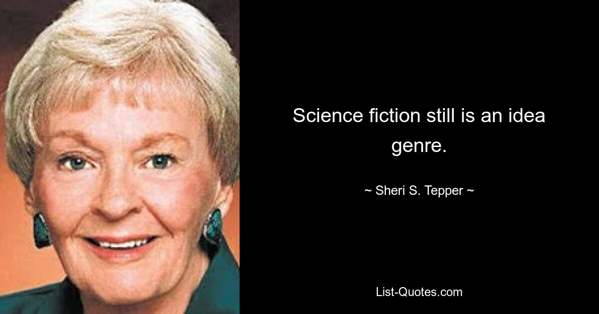 Science fiction still is an idea genre. — © Sheri S. Tepper