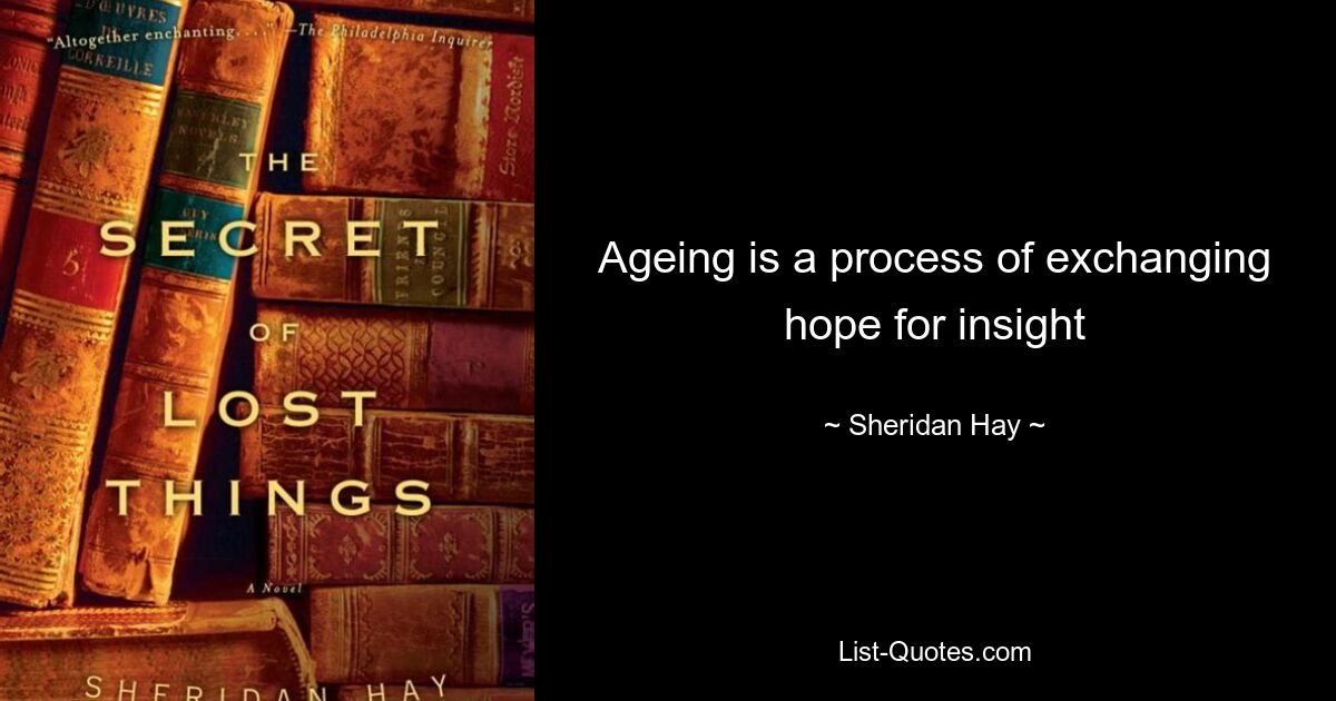 Ageing is a process of exchanging hope for insight — © Sheridan Hay