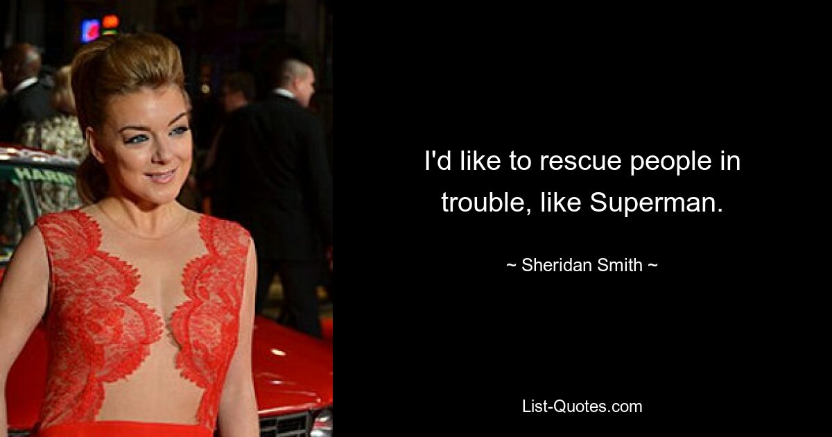 I'd like to rescue people in trouble, like Superman. — © Sheridan Smith