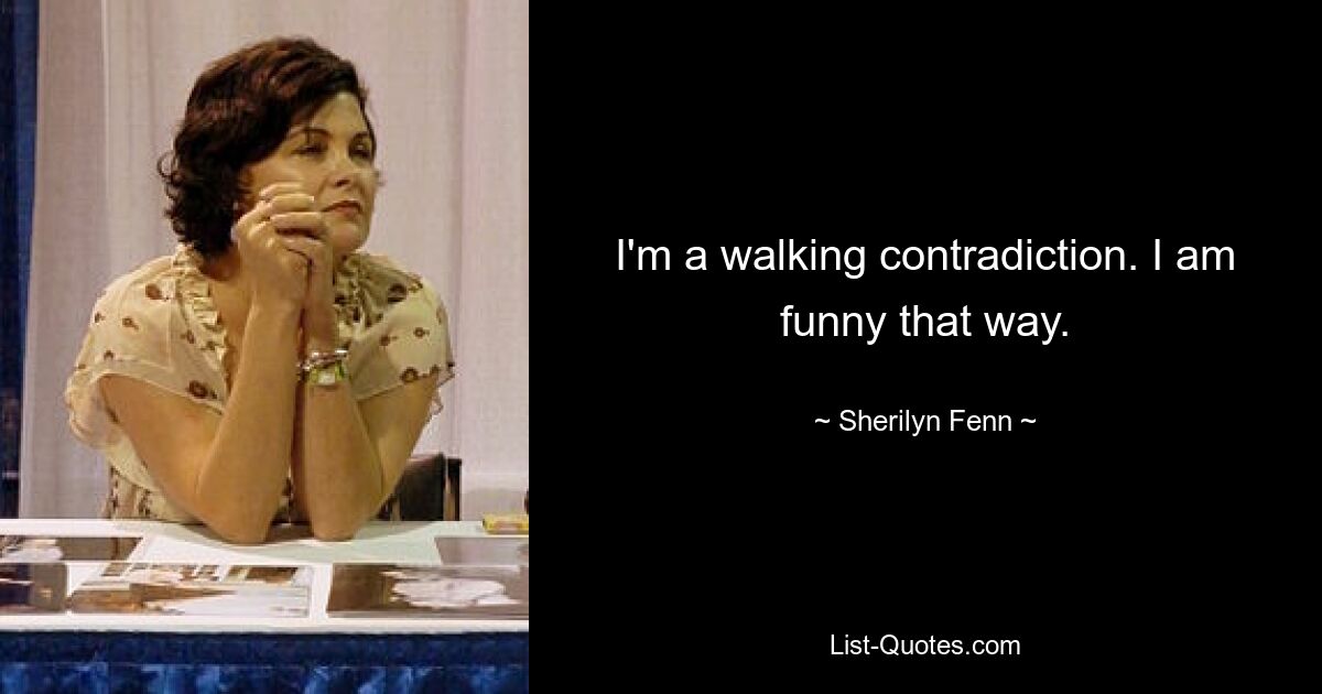 I'm a walking contradiction. I am funny that way. — © Sherilyn Fenn