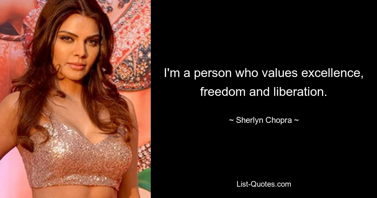 I'm a person who values excellence, freedom and liberation. — © Sherlyn Chopra