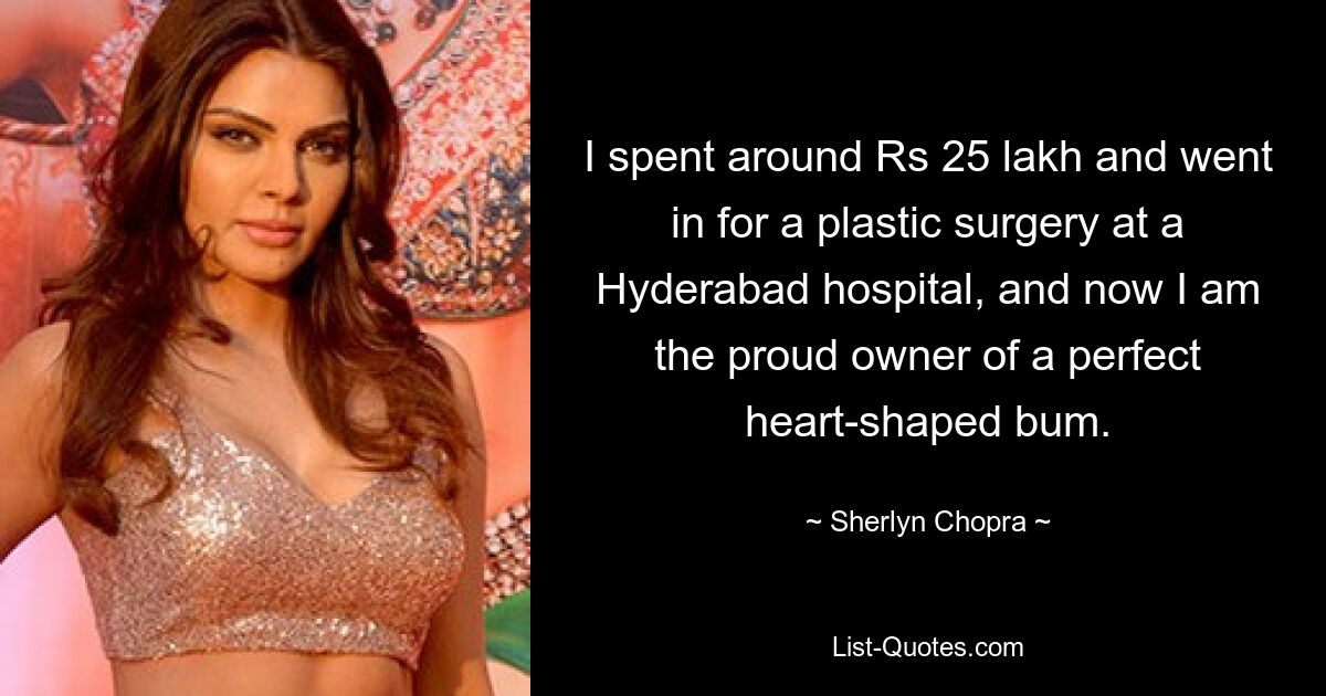 I spent around Rs 25 lakh and went in for a plastic surgery at a Hyderabad hospital, and now I am the proud owner of a perfect heart-shaped bum. — © Sherlyn Chopra