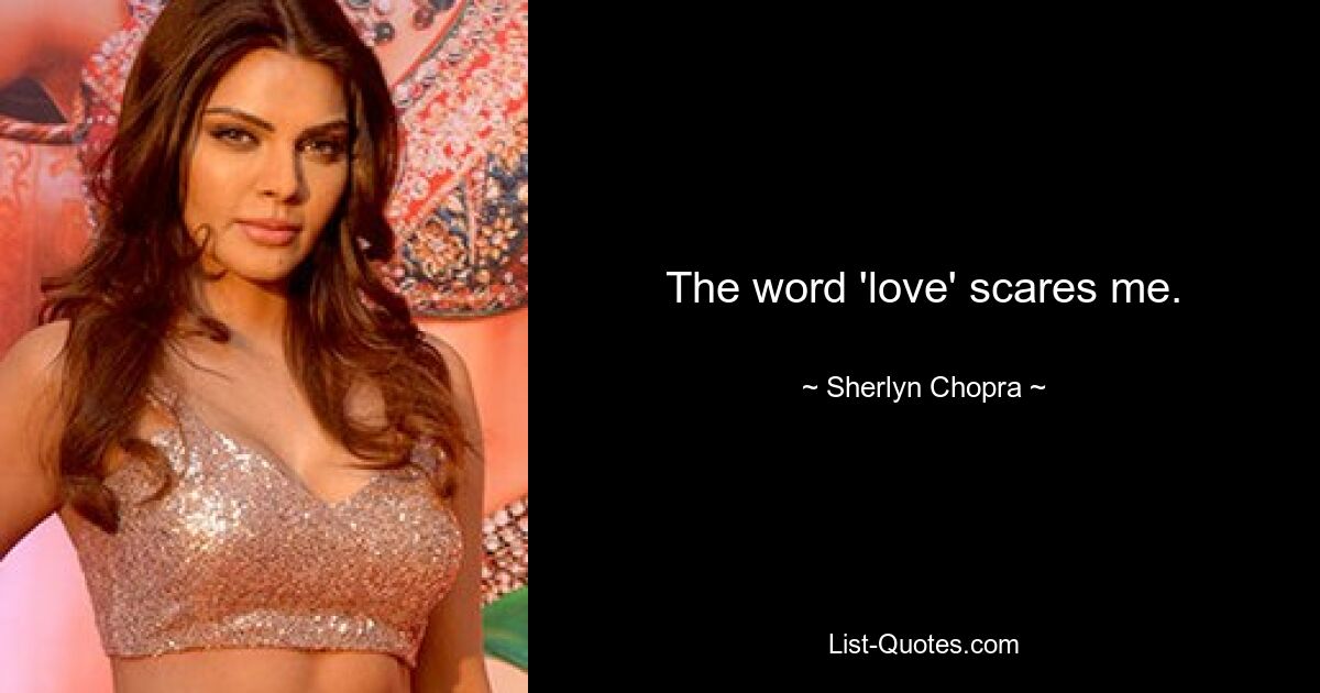 The word 'love' scares me. — © Sherlyn Chopra