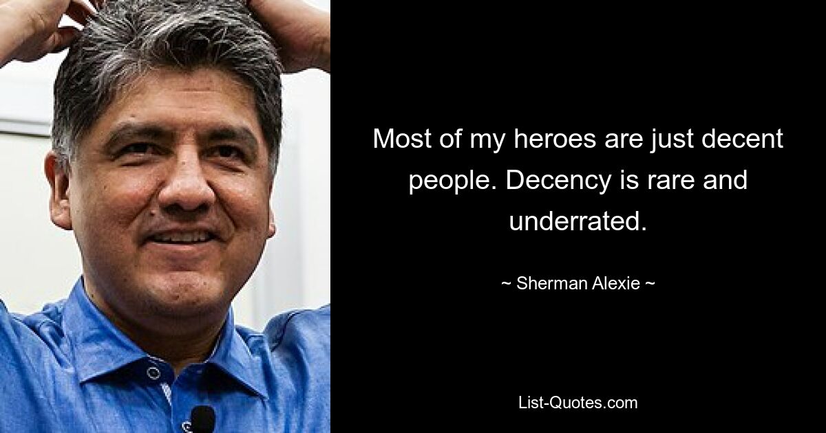 Most of my heroes are just decent people. Decency is rare and underrated. — © Sherman Alexie