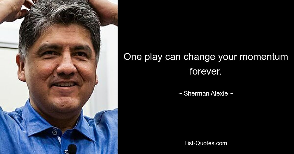 One play can change your momentum forever. — © Sherman Alexie