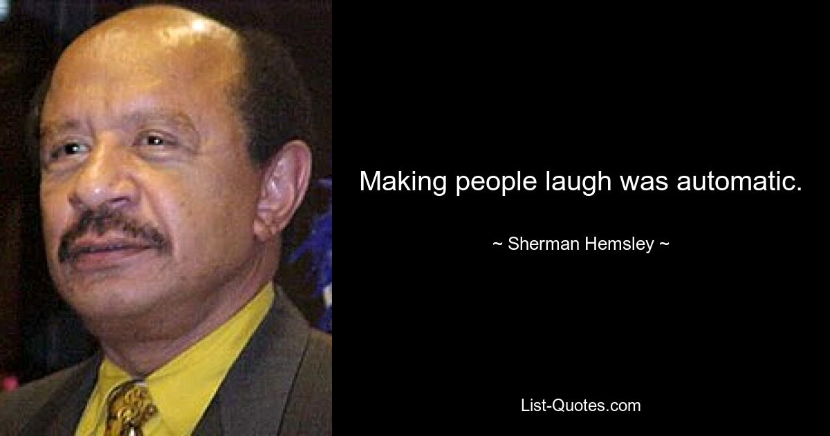 Making people laugh was automatic. — © Sherman Hemsley