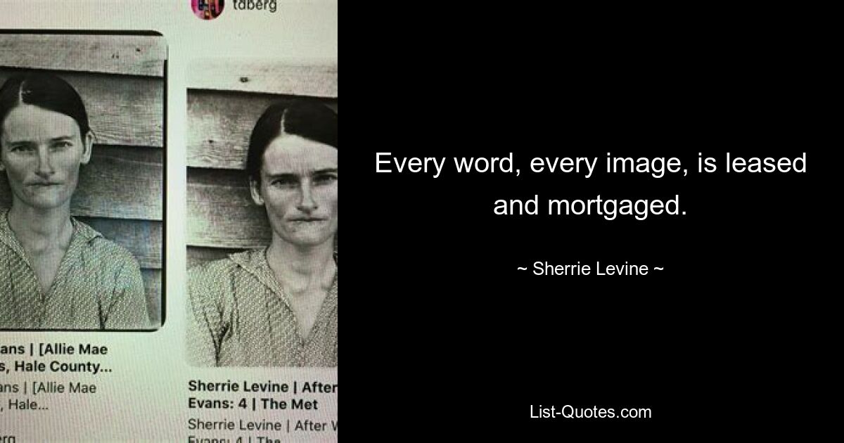 Every word, every image, is leased and mortgaged. — © Sherrie Levine