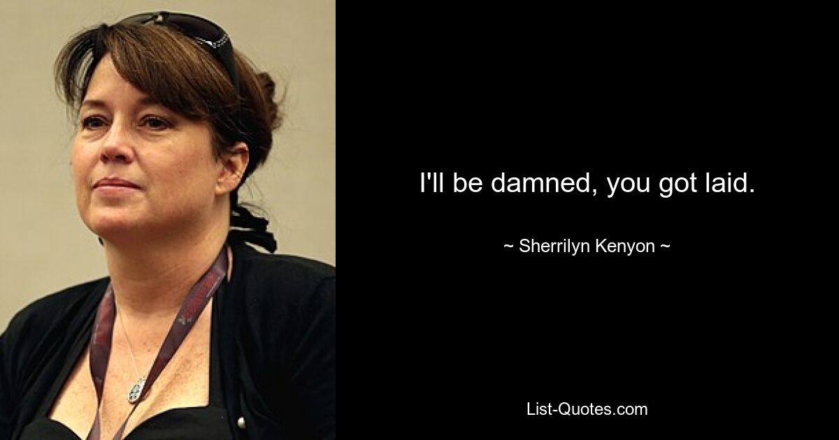 I'll be damned, you got laid. — © Sherrilyn Kenyon