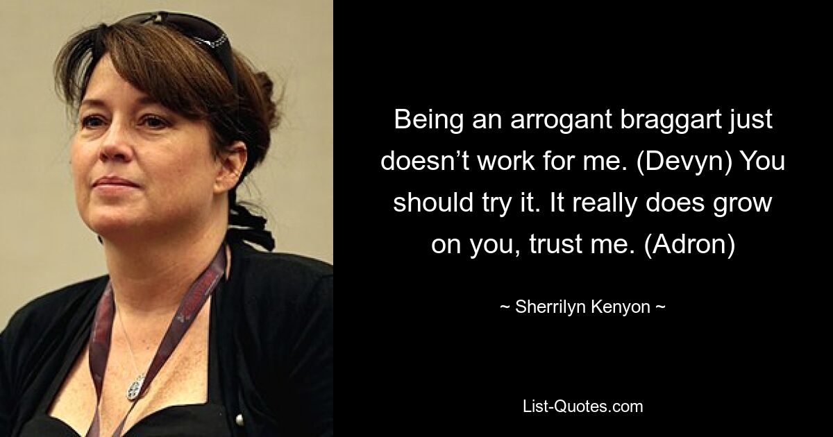 Being an arrogant braggart just doesn’t work for me. (Devyn) You should try it. It really does grow on you, trust me. (Adron) — © Sherrilyn Kenyon