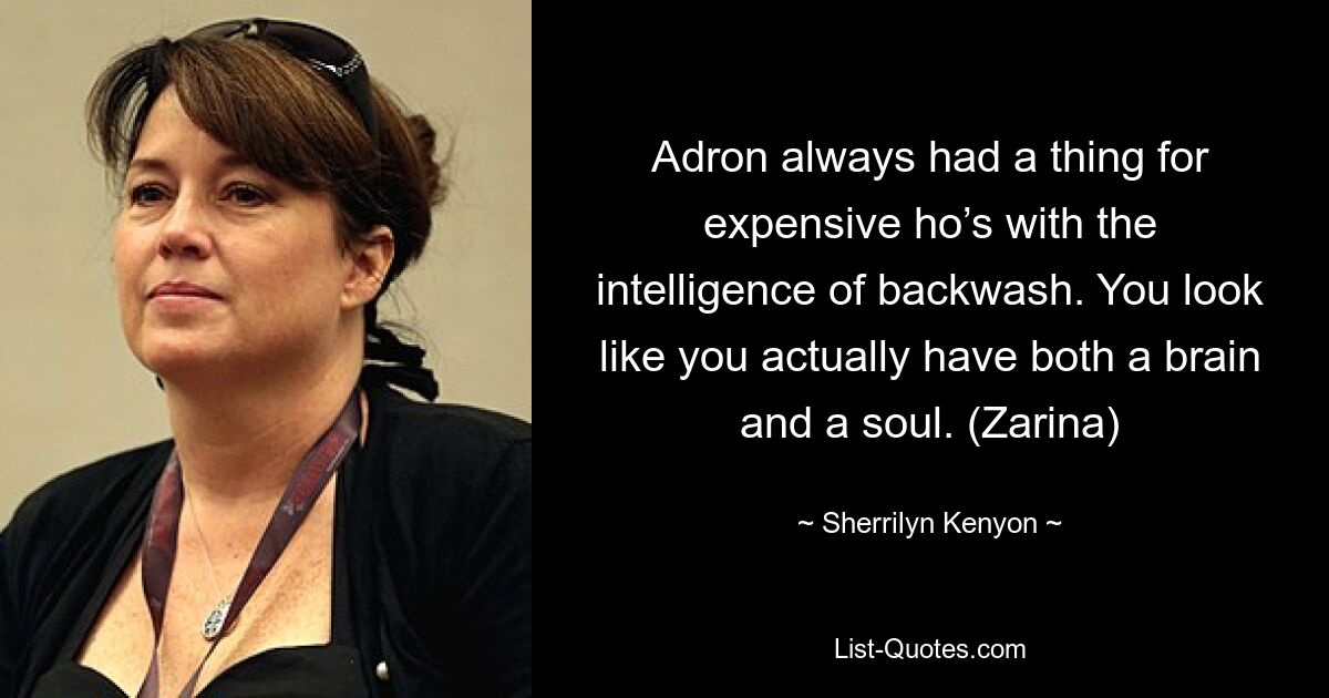 Adron always had a thing for expensive ho’s with the intelligence of backwash. You look like you actually have both a brain and a soul. (Zarina) — © Sherrilyn Kenyon