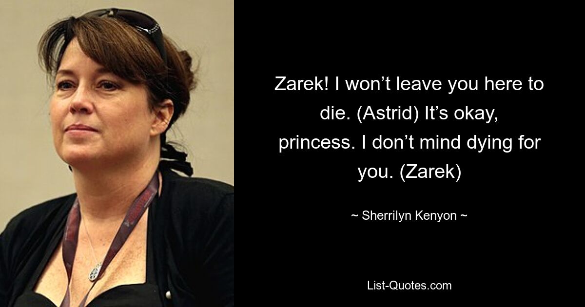 Zarek! Ich werde dich nicht hier zum Sterben zurücklassen. (Astrid) Es ist okay, Prinzessin. Es macht mir nichts aus, für dich zu sterben. (Zarek) — © Sherrilyn Kenyon