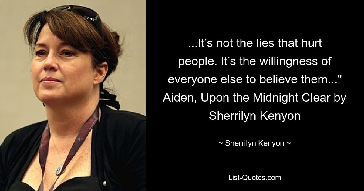 ...It’s not the lies that hurt people. It’s the willingness of everyone else to believe them..." Aiden, Upon the Midnight Clear by Sherrilyn Kenyon — © Sherrilyn Kenyon