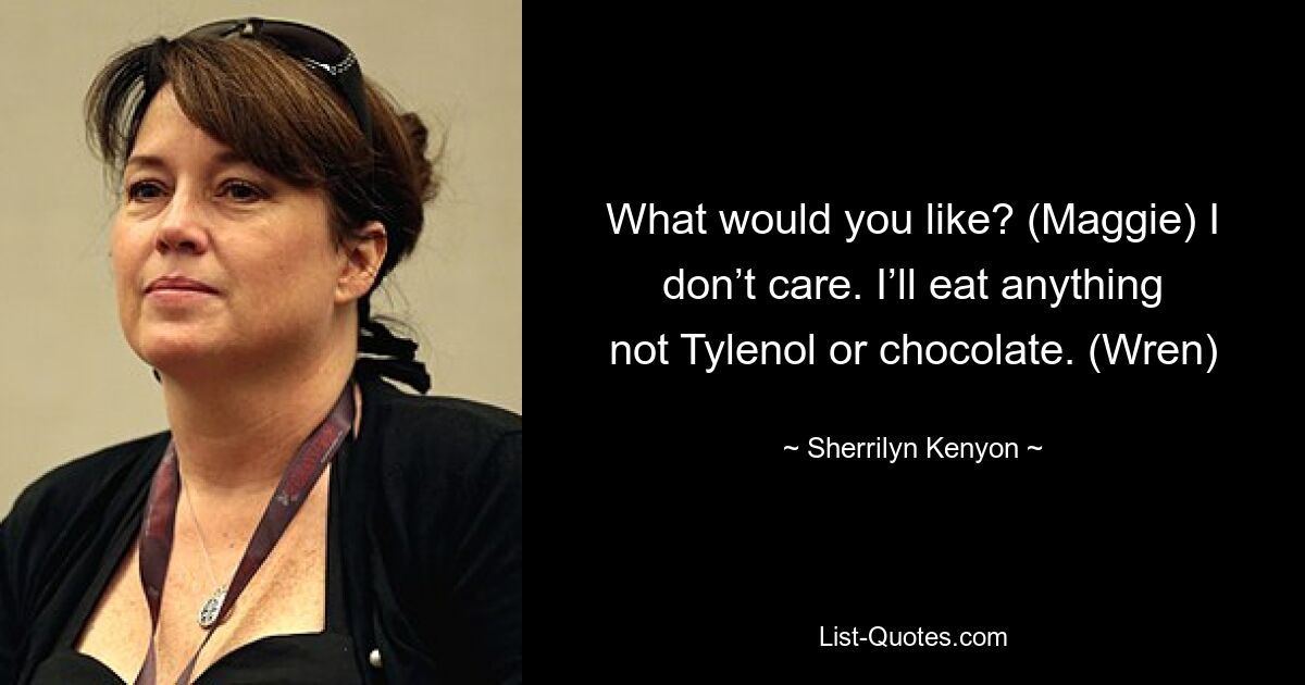 What would you like? (Maggie) I don’t care. I’ll eat anything not Tylenol or chocolate. (Wren) — © Sherrilyn Kenyon