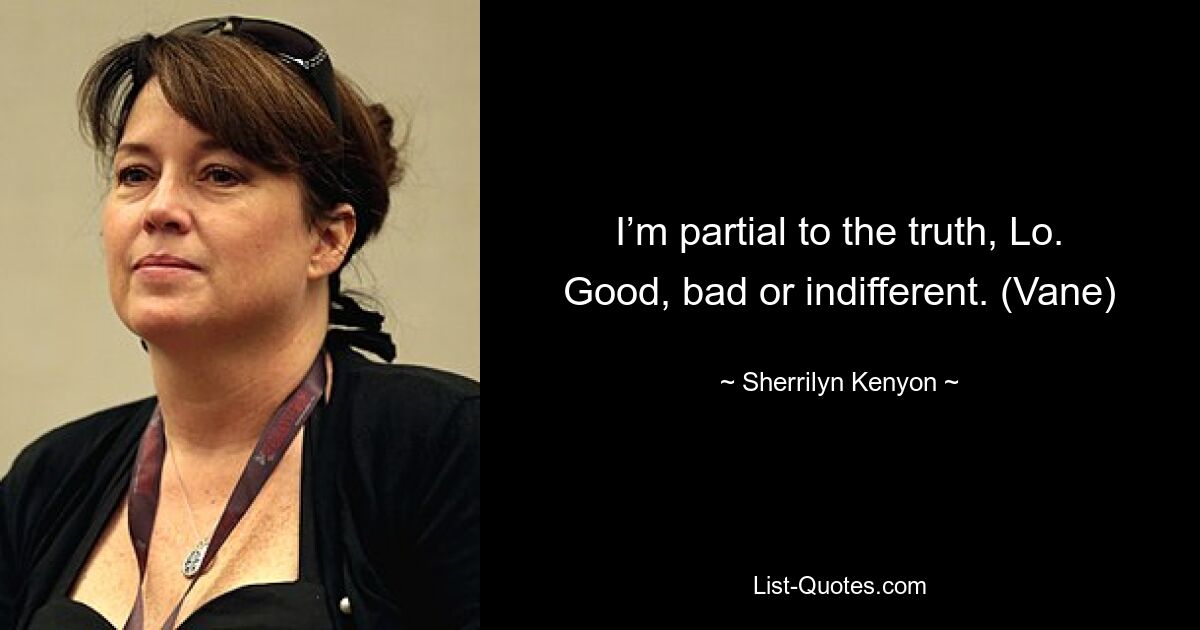 I’m partial to the truth, Lo. Good, bad or indifferent. (Vane) — © Sherrilyn Kenyon