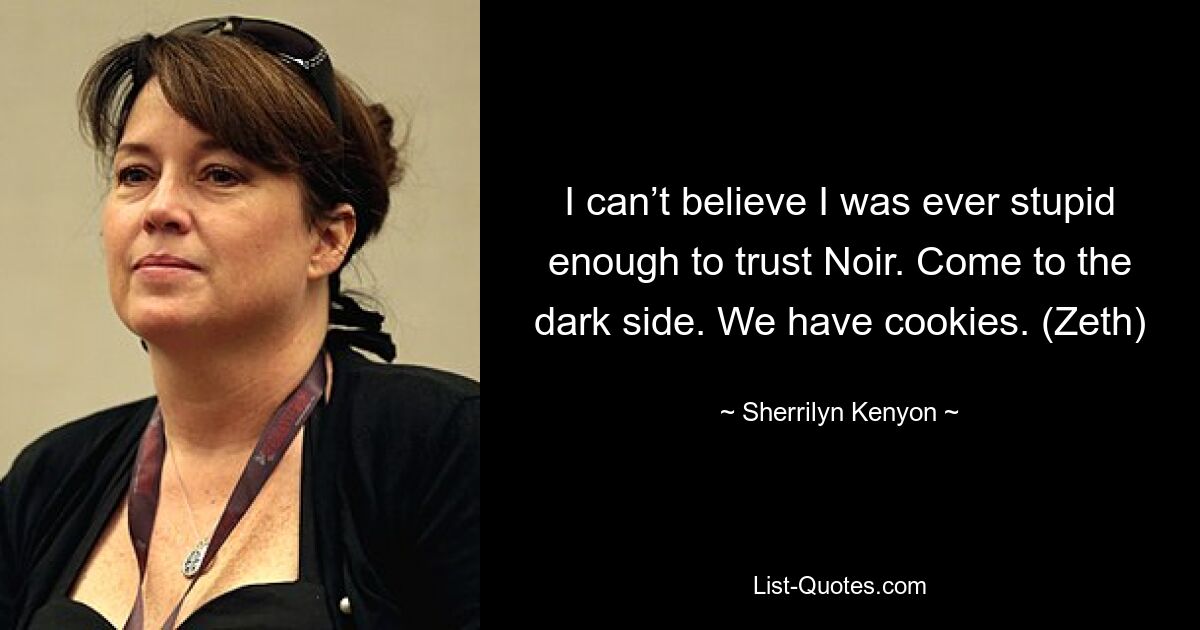 I can’t believe I was ever stupid enough to trust Noir. Come to the dark side. We have cookies. (Zeth) — © Sherrilyn Kenyon