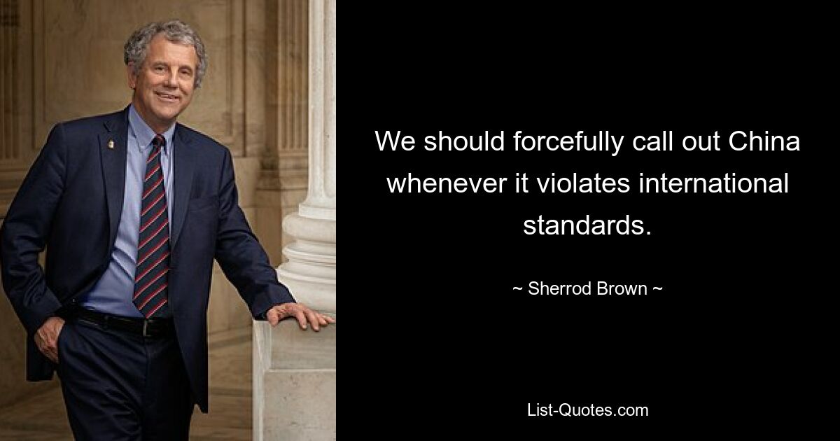 We should forcefully call out China whenever it violates international standards. — © Sherrod Brown