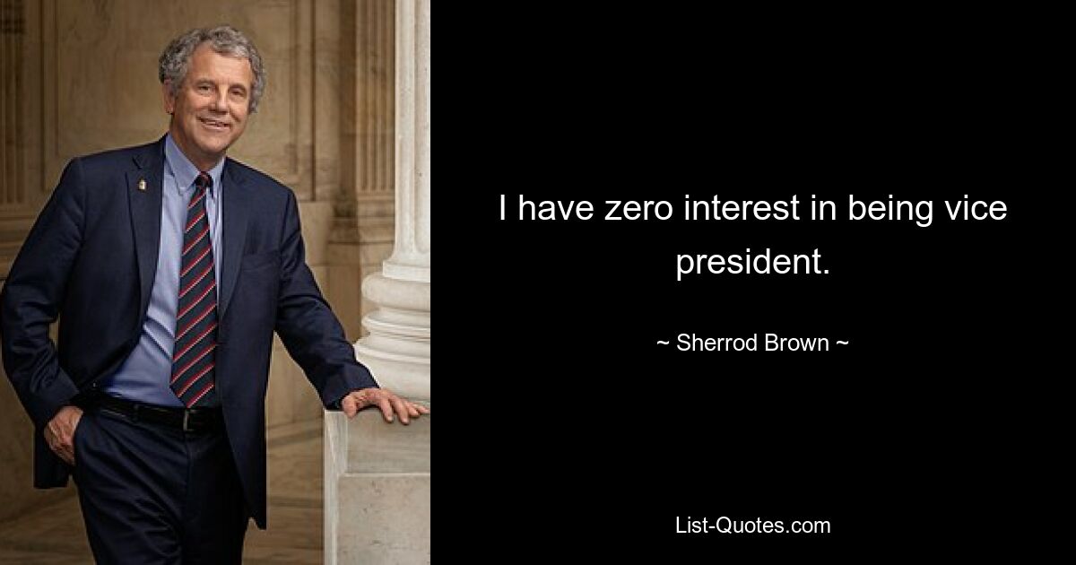 I have zero interest in being vice president. — © Sherrod Brown