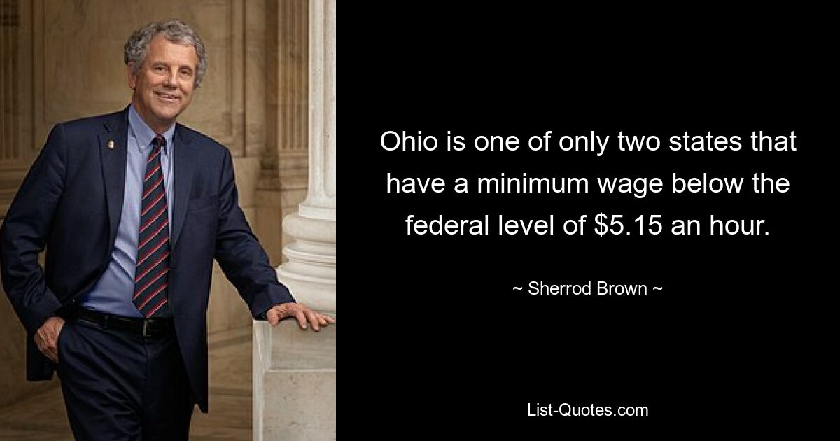 Ohio is one of only two states that have a minimum wage below the federal level of $5.15 an hour. — © Sherrod Brown