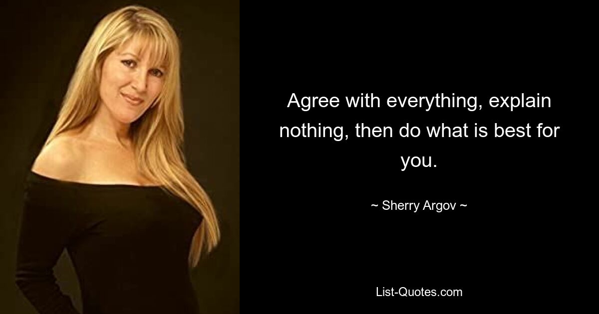 Agree with everything, explain nothing, then do what is best for you. — © Sherry Argov