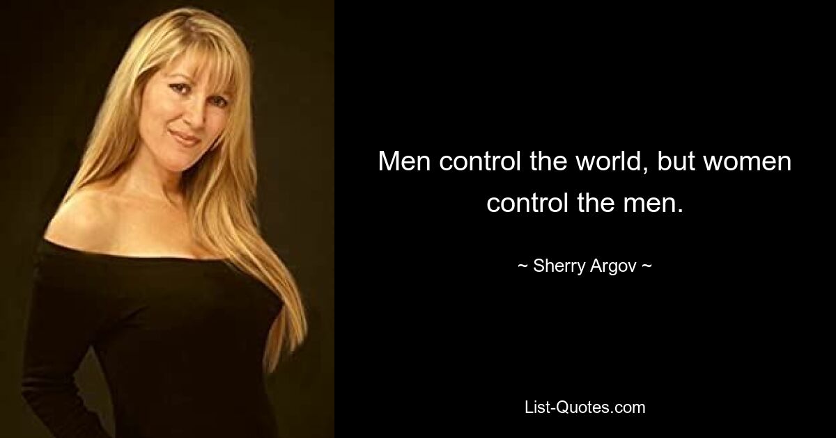 Men control the world, but women control the men. — © Sherry Argov