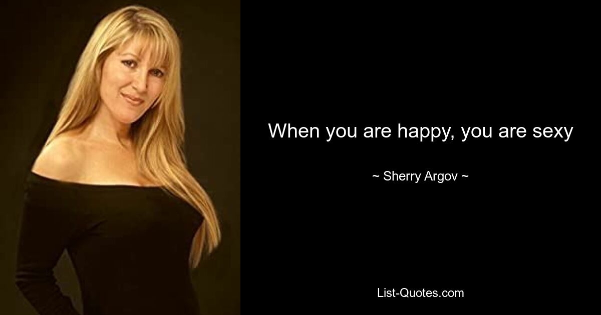 When you are happy, you are sexy — © Sherry Argov