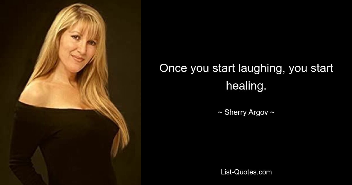 Once you start laughing, you start healing. — © Sherry Argov