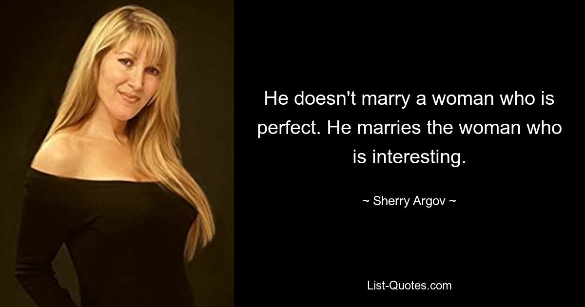 He doesn't marry a woman who is perfect. He marries the woman who is interesting. — © Sherry Argov