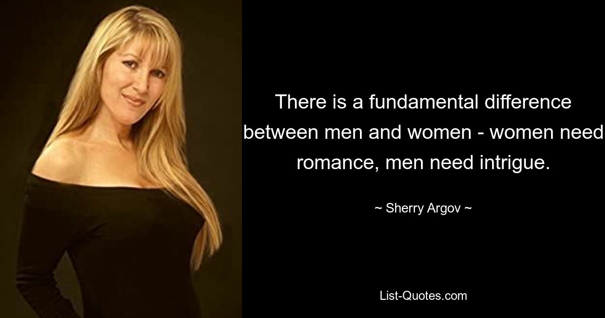 There is a fundamental difference between men and women - women need romance, men need intrigue. — © Sherry Argov