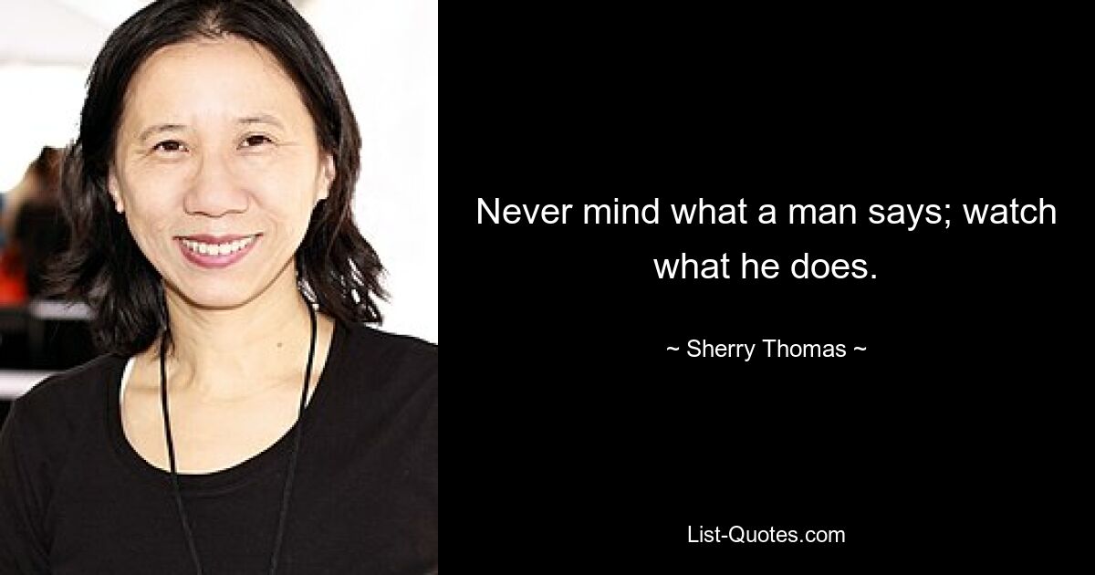 Never mind what a man says; watch what he does. — © Sherry Thomas