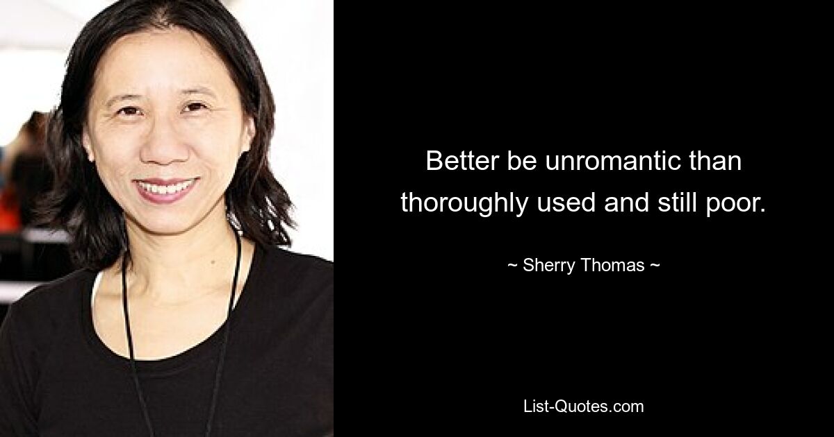 Better be unromantic than thoroughly used and still poor. — © Sherry Thomas