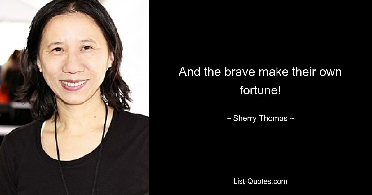 And the brave make their own fortune! — © Sherry Thomas