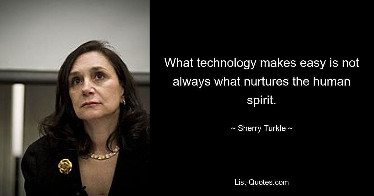 What technology makes easy is not always what nurtures the human spirit. — © Sherry Turkle